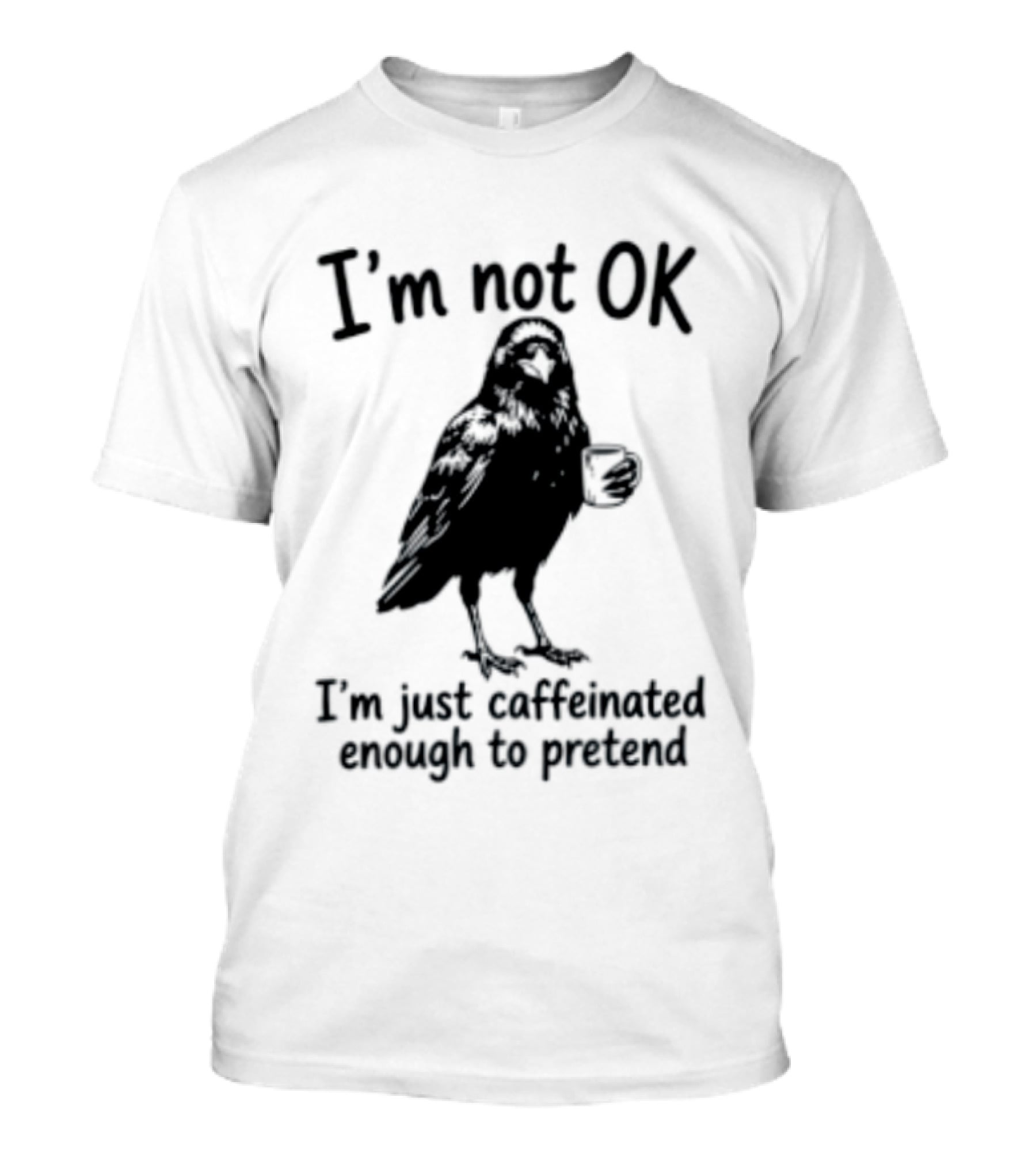 I'm Not OK Raven I'm Just Caffeinated Enough To Pretend T-Shirt