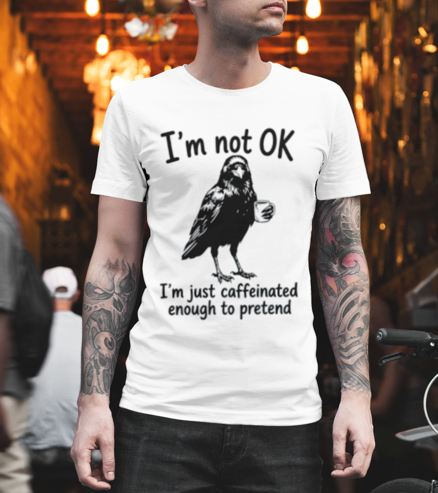 I'm Not OK Raven I'm Just Caffeinated Enough To Pretend T-Shirt