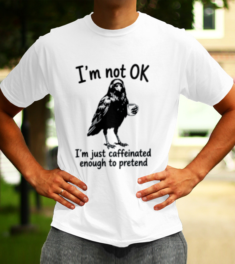 I'm Not OK Raven I'm Just Caffeinated Enough To Pretend T-Shirt