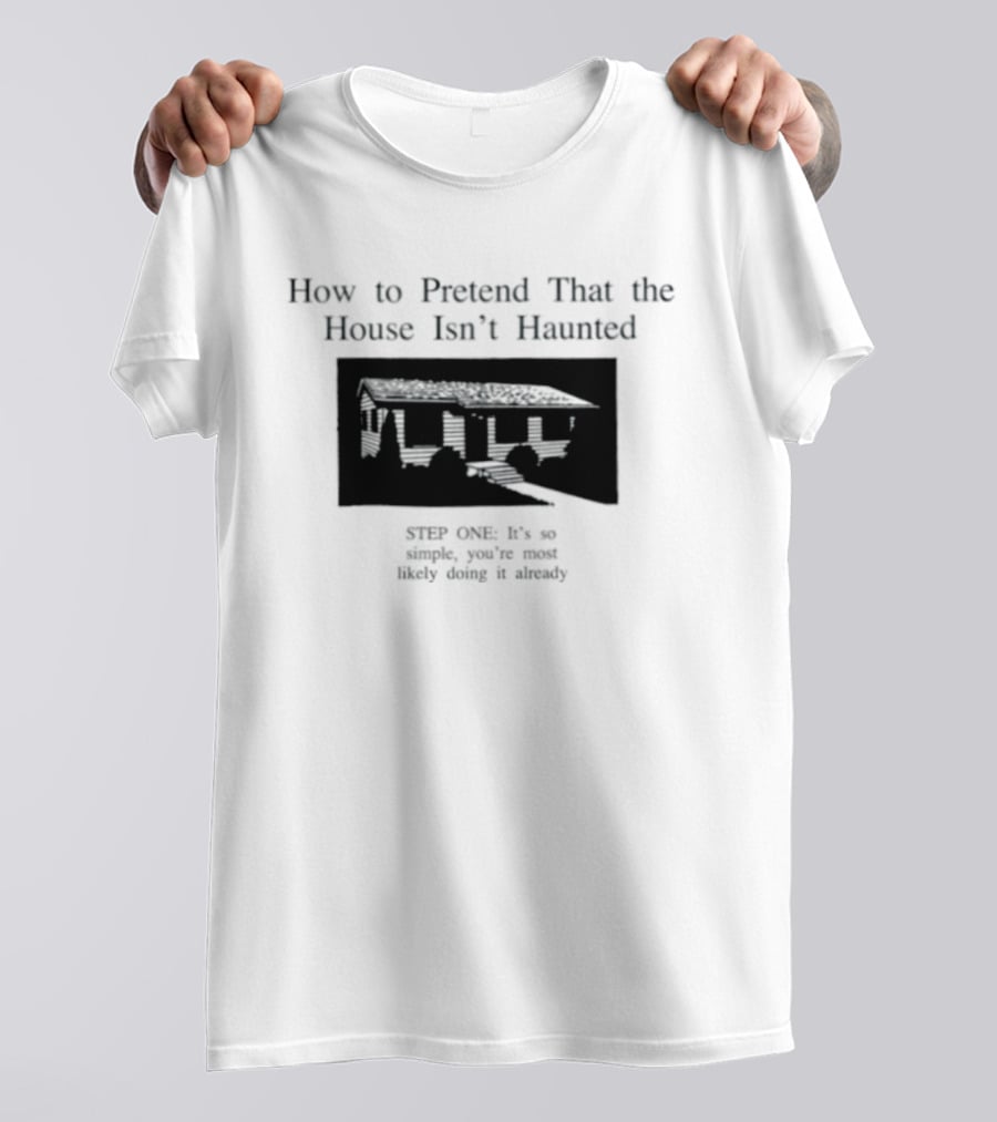How To Pretend That The House Isn't Haunted Spooky Creepy Humor Phrase T-Shirt