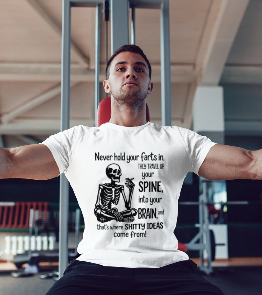 Never Hold Your Farts In They Travel Up Your Spine Into Your Brain And That's Where Shitty Ideas Come From T-Shirt