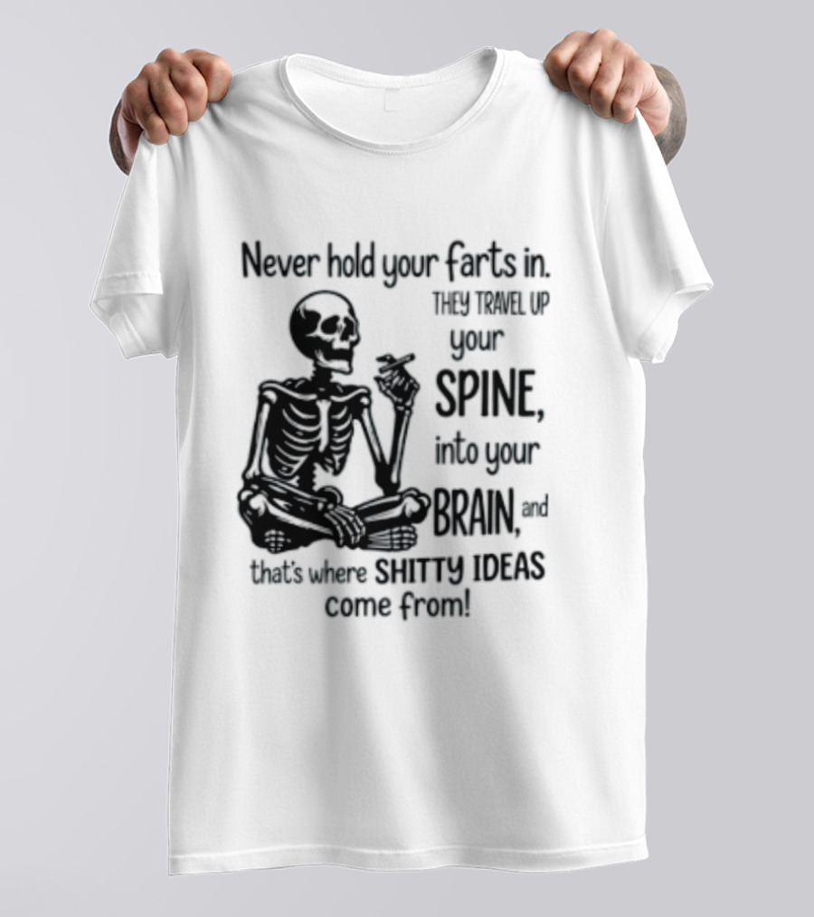 Never Hold Your Farts In They Travel Up Your Spine Into Your Brain And That's Where Shitty Ideas Come From T-Shirt