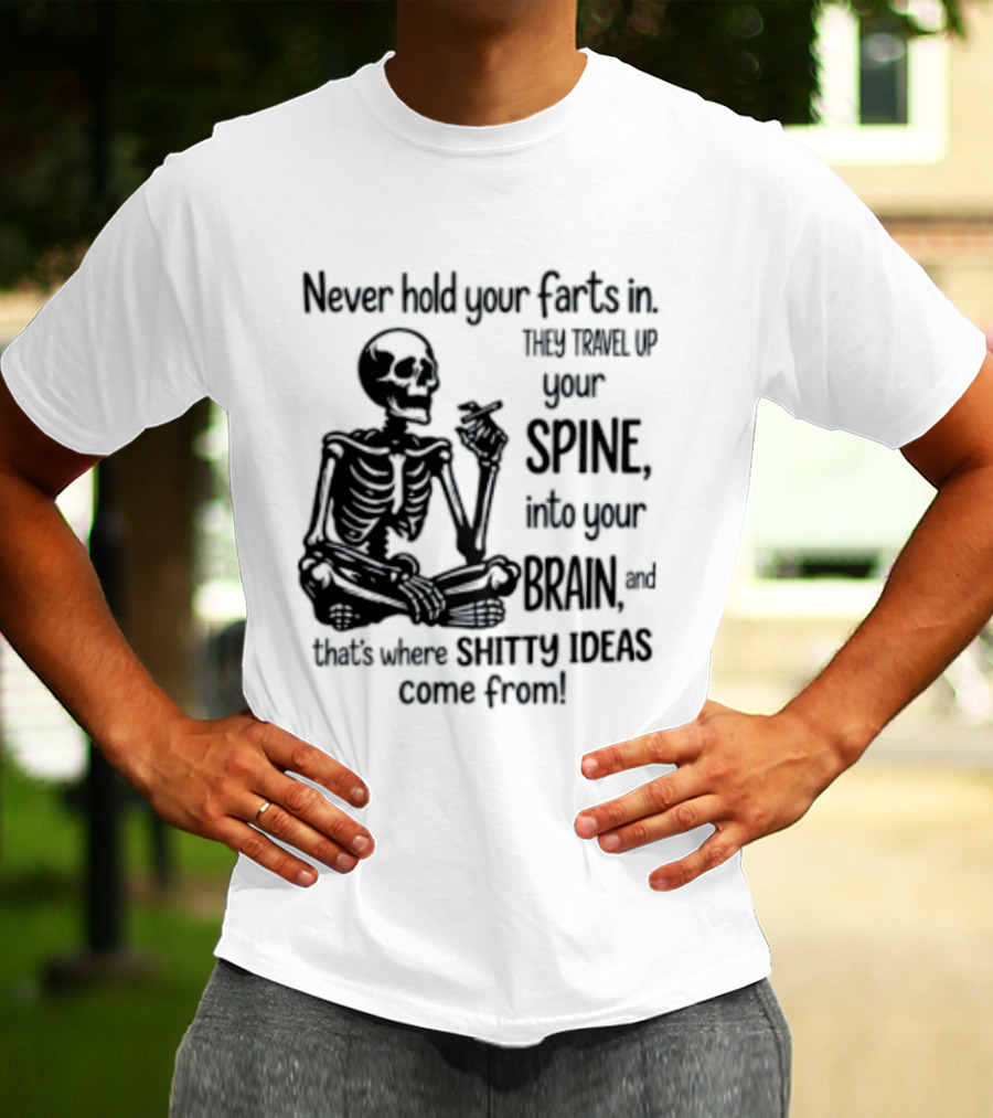 Never Hold Your Farts In They Travel Up Your Spine Into Your Brain And That's Where Shitty Ideas Come From T-Shirt