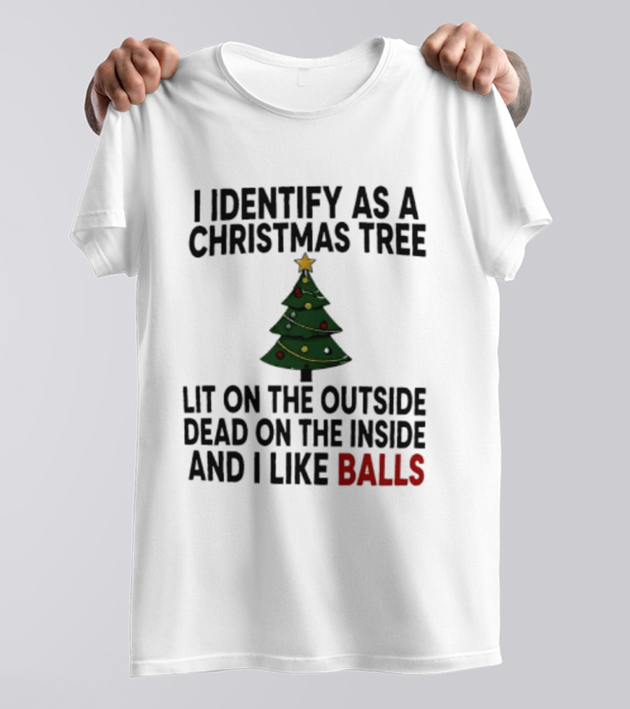 I Identify As A Christmas Tree Lit On The Outside Dead On The Inside And I Like Balls T-Shirt