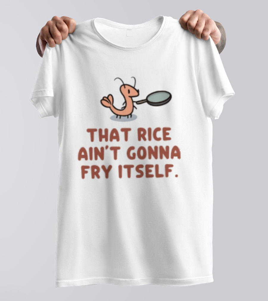 That Rice Ain't Gonna Fry Itself Shrimp With Pan T-Shirt