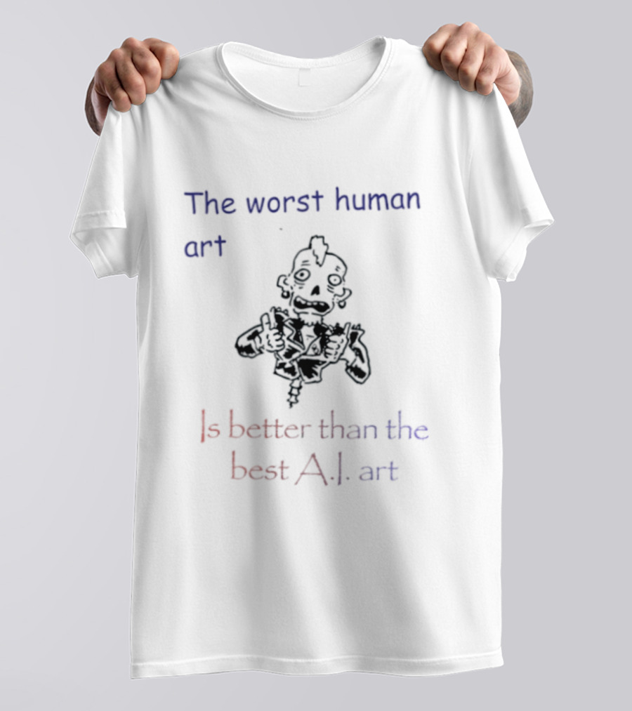 The Worst Human Art Is Better Than The Best A.I. T-Shirt
