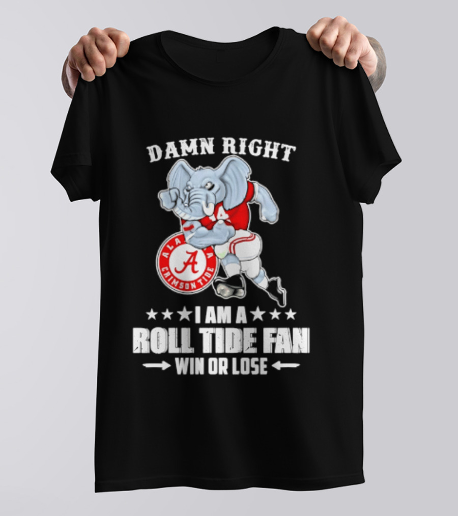 Damn Right I Am A Roll Tide Fan Win Or Lose Alabama Crimson Tide T-Shirt