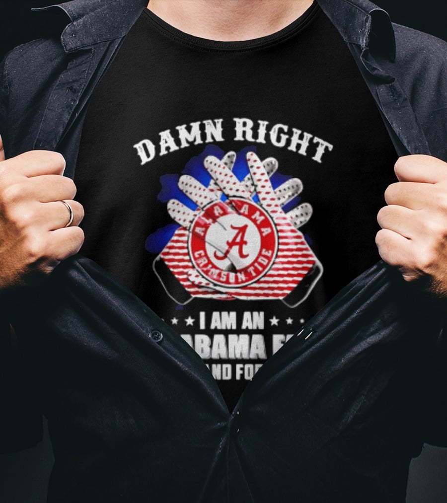 Damn Right I Am An Alabama Fan Crimson Tide Now And Forever T-Shirt