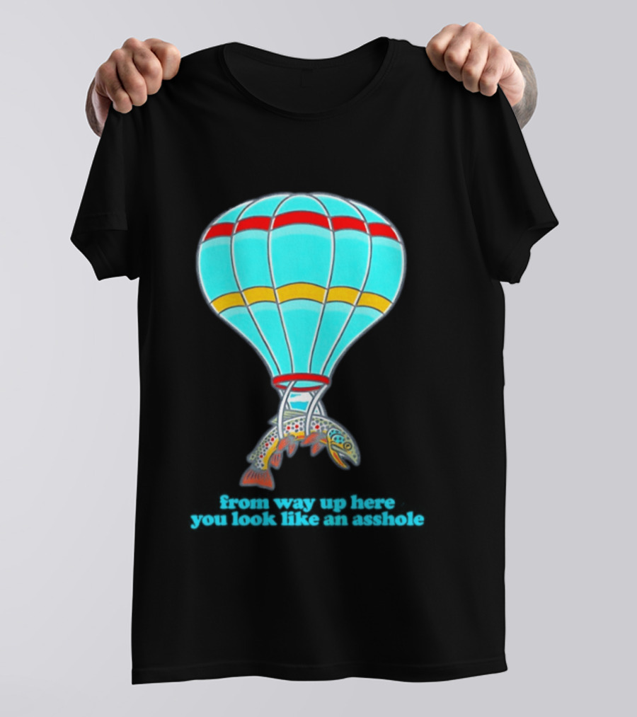 From Way Up Here You Look Like An Asshole Fish Parachute Hot Air Balloon T-Shirt