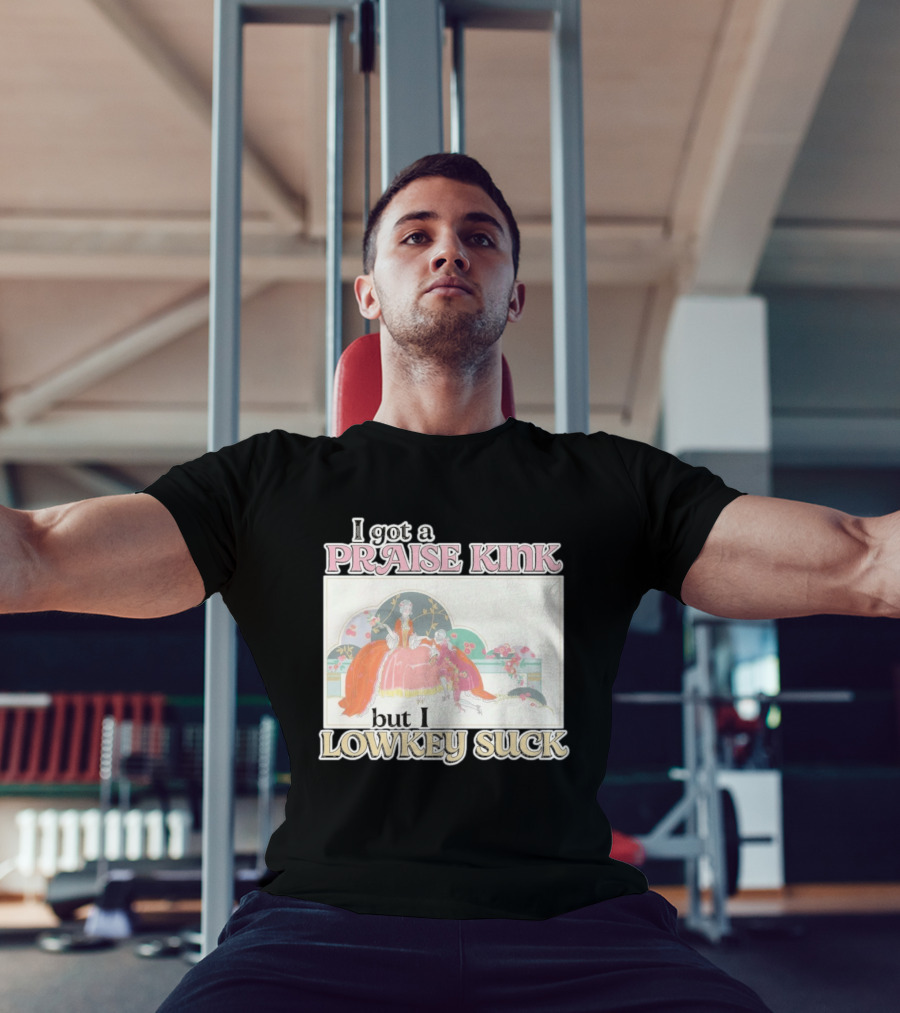 I Got A Praise Kink But I Lowkey Suck T-Shirt
