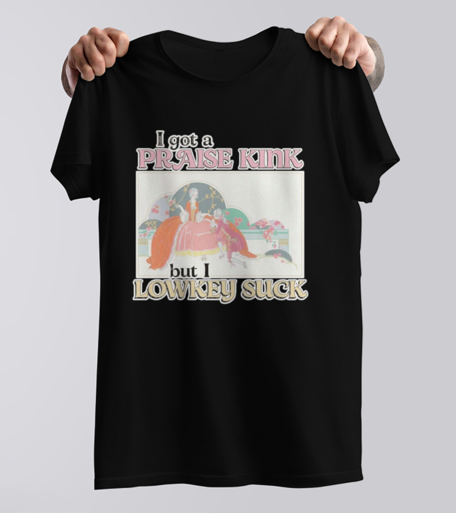 I Got A Praise Kink But I Lowkey Suck T-Shirt