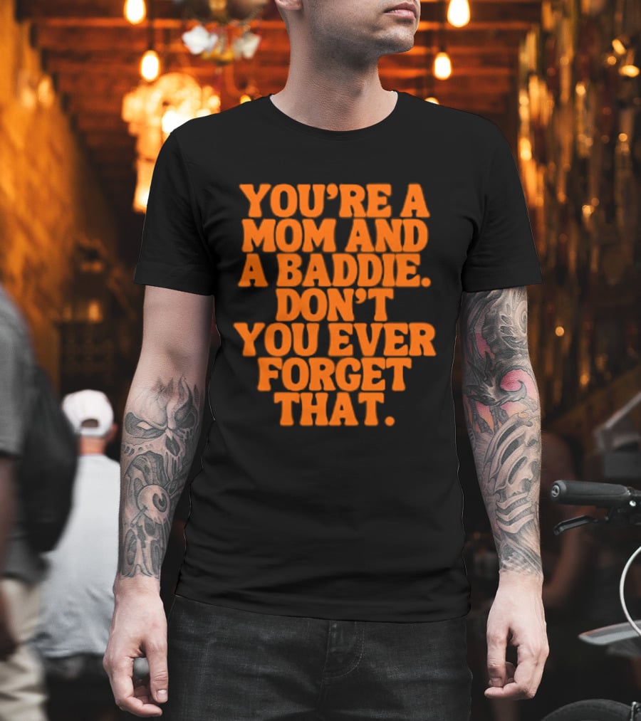You're A Mom And A Baddie Don't You Ever Forget That Empowering Message T-Shirt