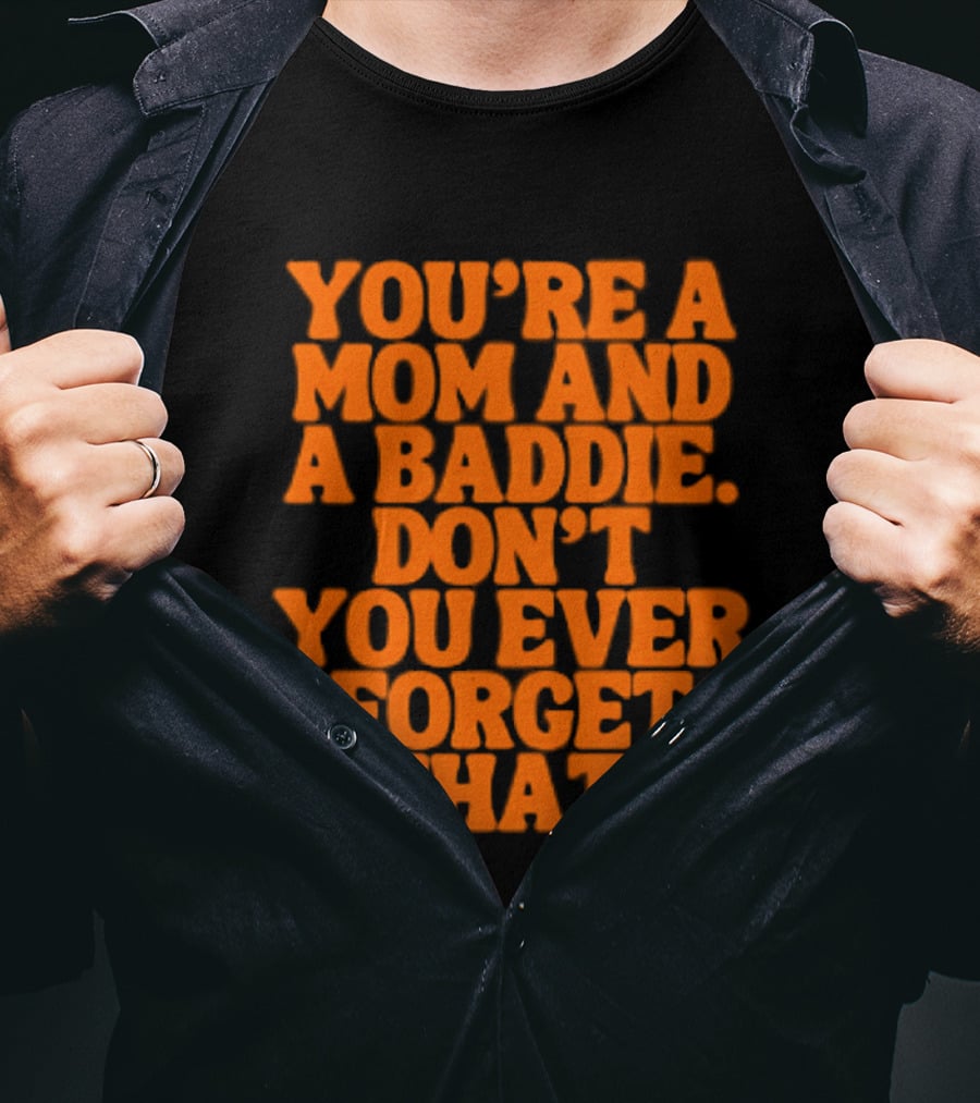 You're A Mom And A Baddie Don't You Ever Forget That Empowering Message T-Shirt