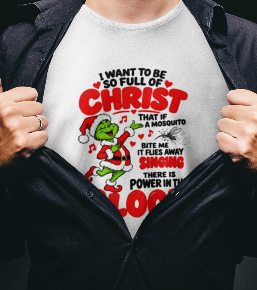 Grinch I Want To Be So Full Of Christ Mosquito Flies Away Singing Power In The Blood T-Shirt