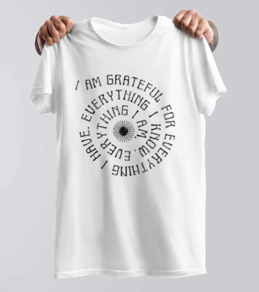I Am Grateful For Everything I Have Everything I Know Everything I Am Spiral Text Design With Floral Center T-Shirt