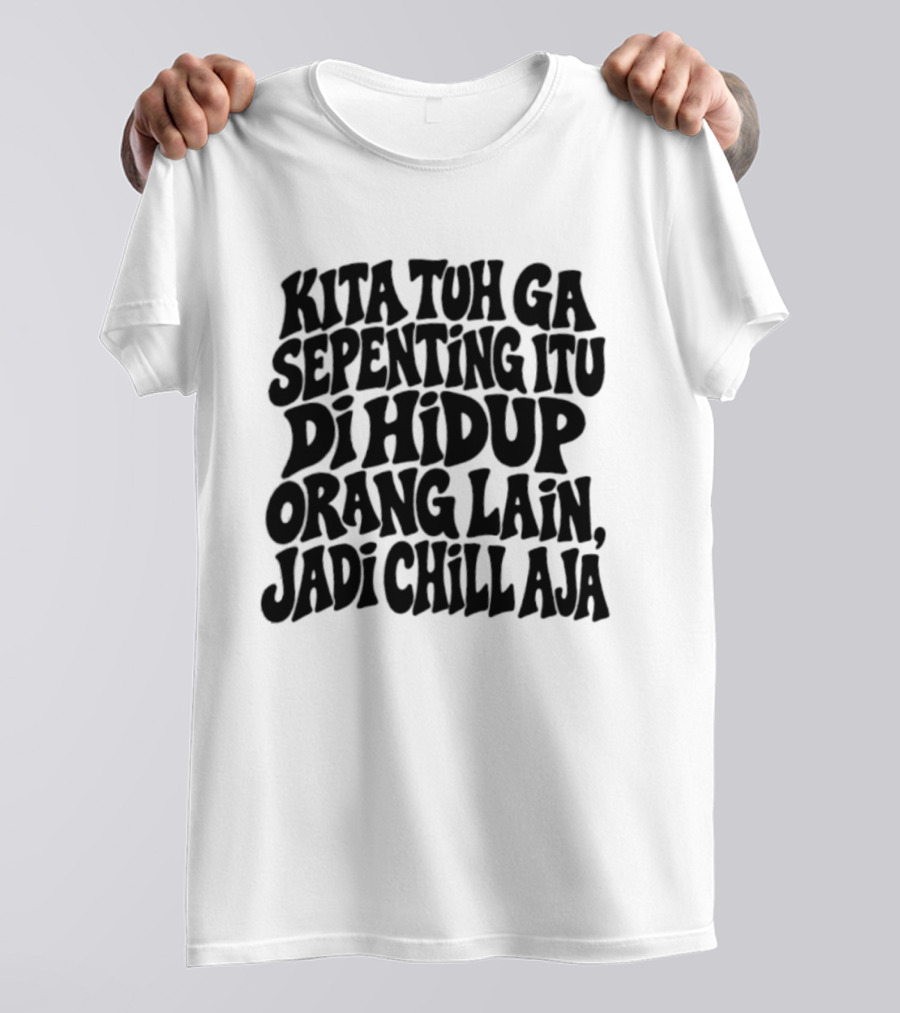 Kita Tuh Ga Sepenting Itu Di Hidup Orang Lain Jadi Chill Aja T-Shirt