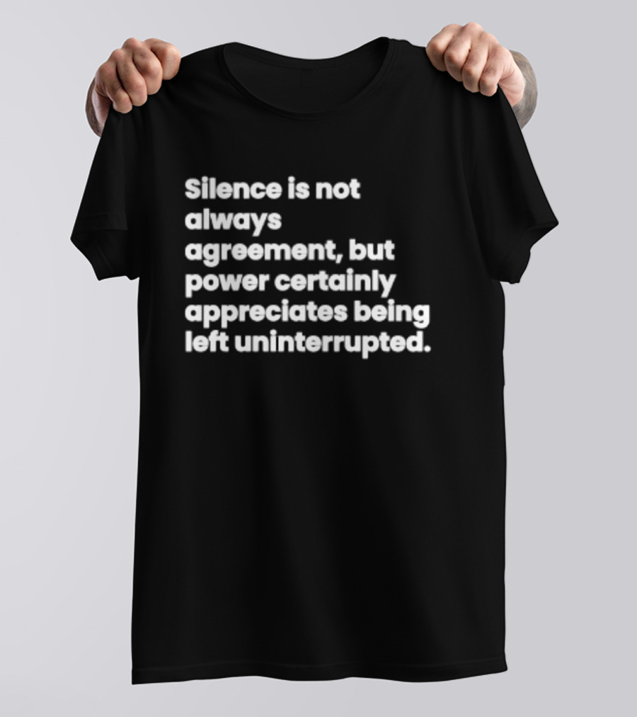 Silence Is Not Always Agreement Power Certainly Appreciates Being Left Uninterrupted T-Shirt