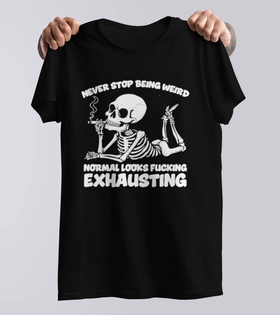 Never Stop Being Weird Skeleton Smoking Normal Looks Exhausting T-Shirt
