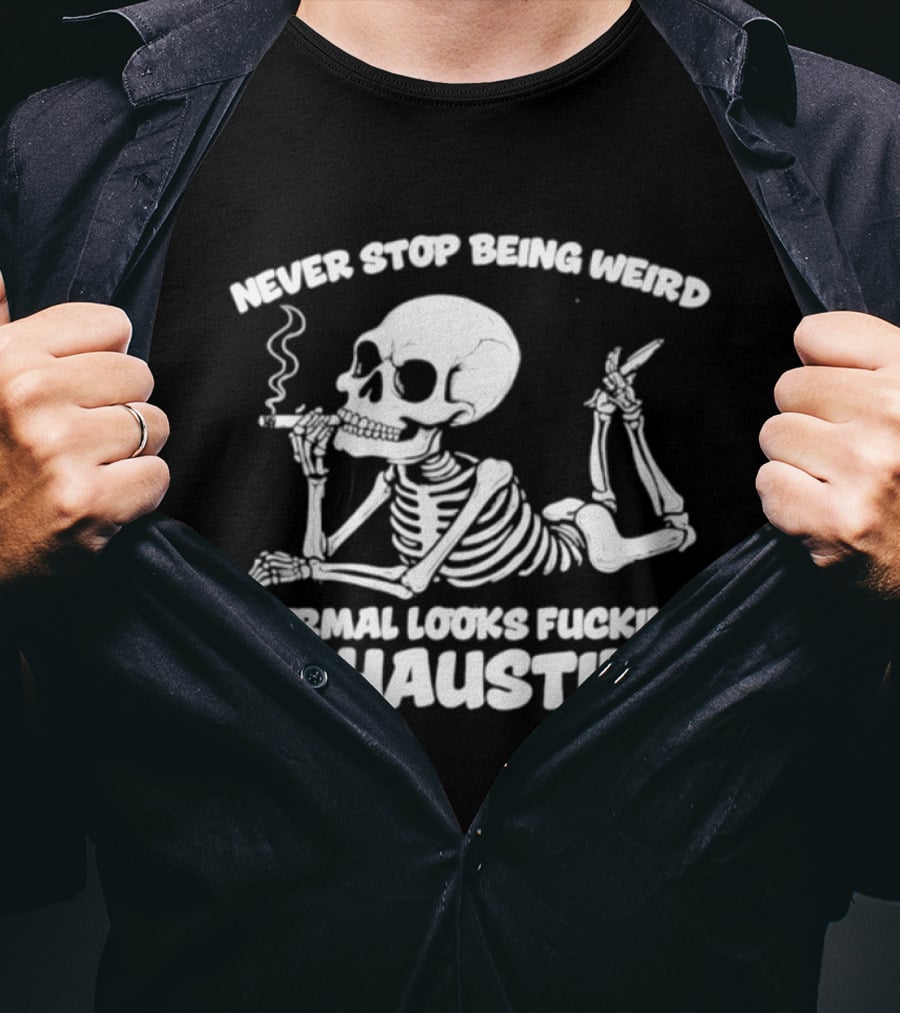 Never Stop Being Weird Skeleton Smoking Normal Looks Exhausting T-Shirt