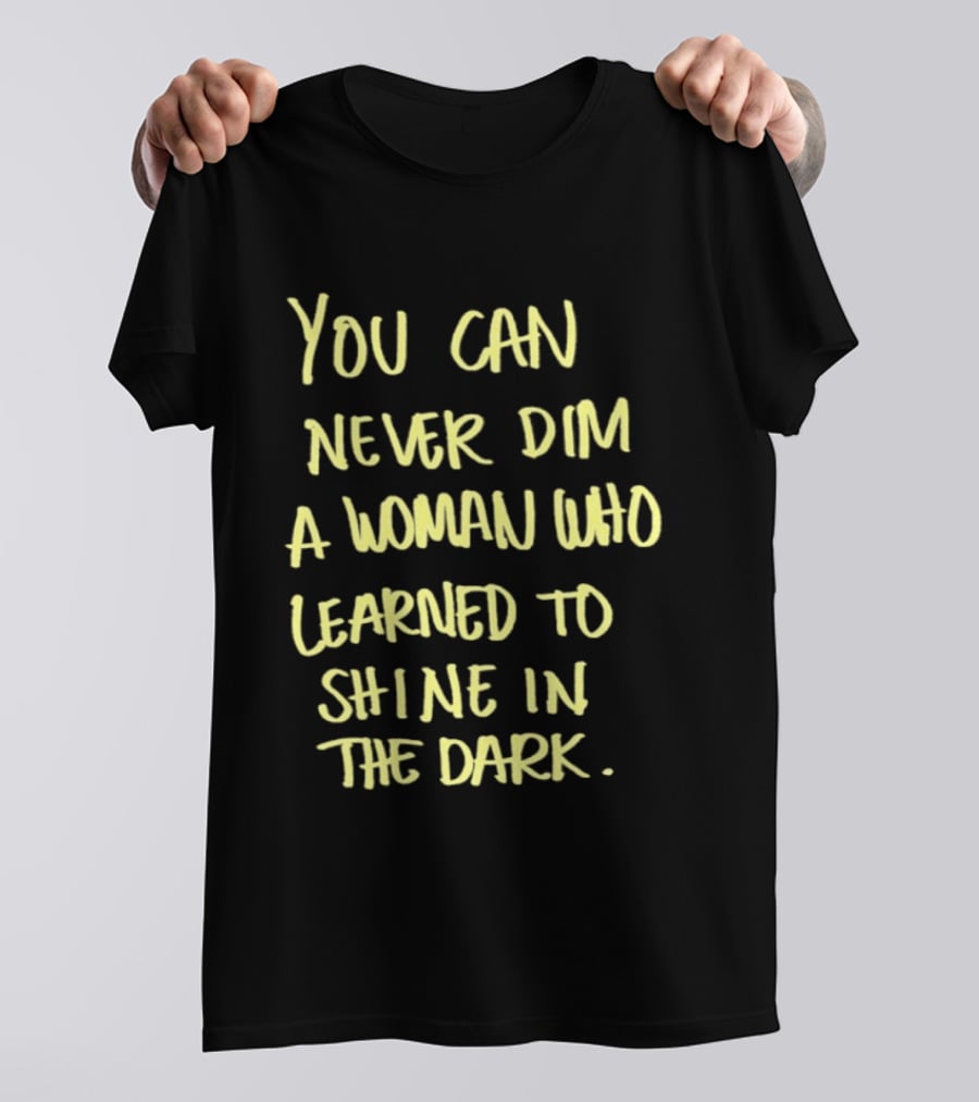 You Can Never Dim A Woman Who Learned To Shine In The Dark Empowerment Resilience Strength T-Shirt