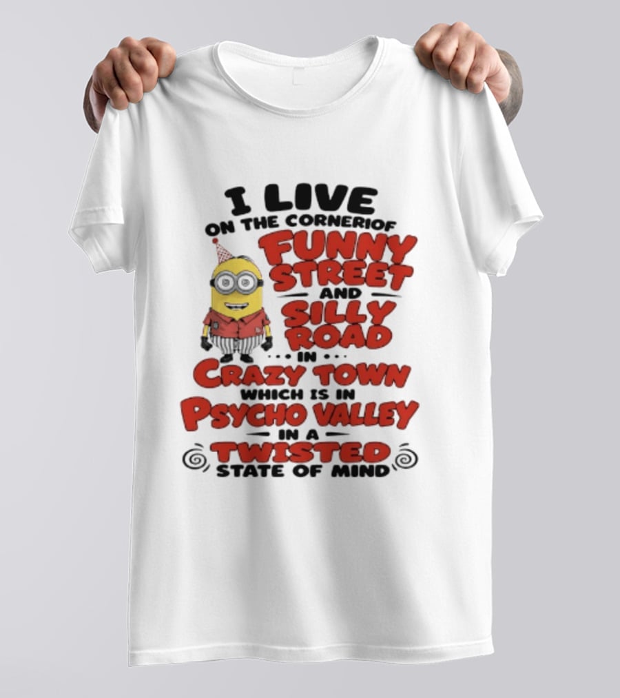 Minions I Live On The Corner Of Funny Street And Silly Road In Crazy Town Psycho Valley Twisted State Of Mind T-Shirt
