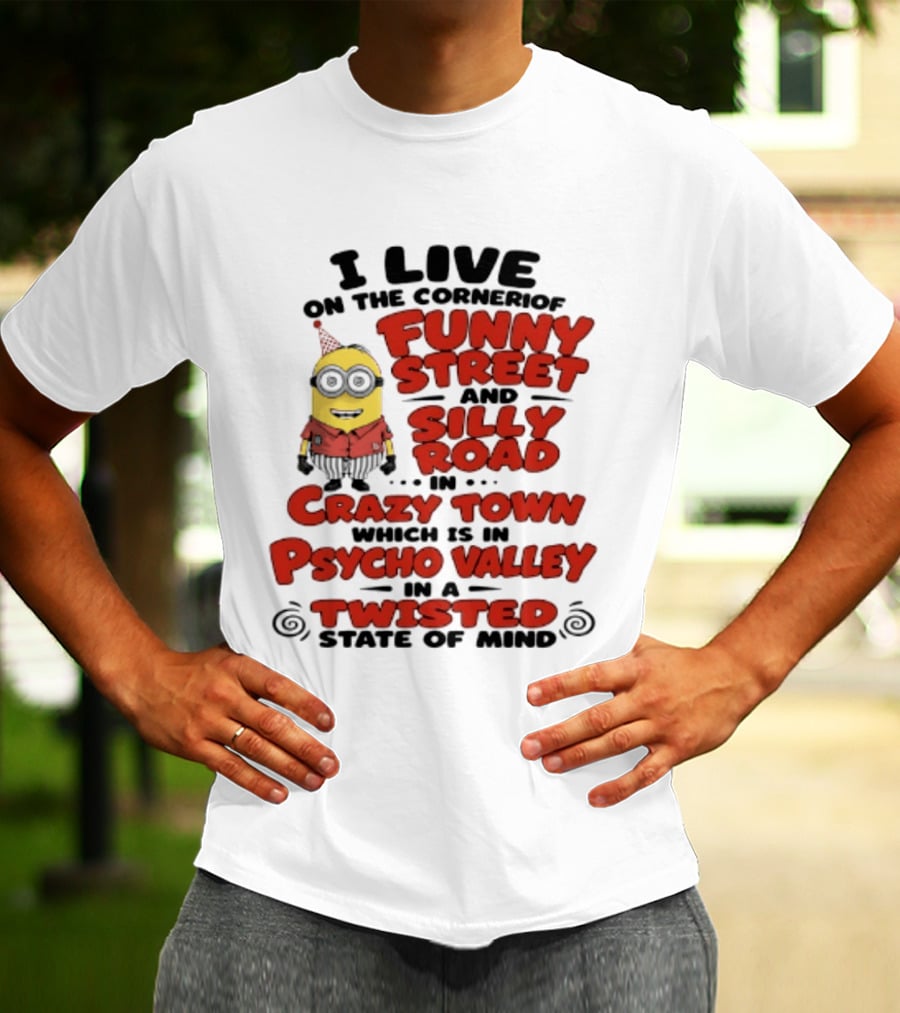 Minions I Live On The Corner Of Funny Street And Silly Road In Crazy Town Psycho Valley Twisted State Of Mind T-Shirt