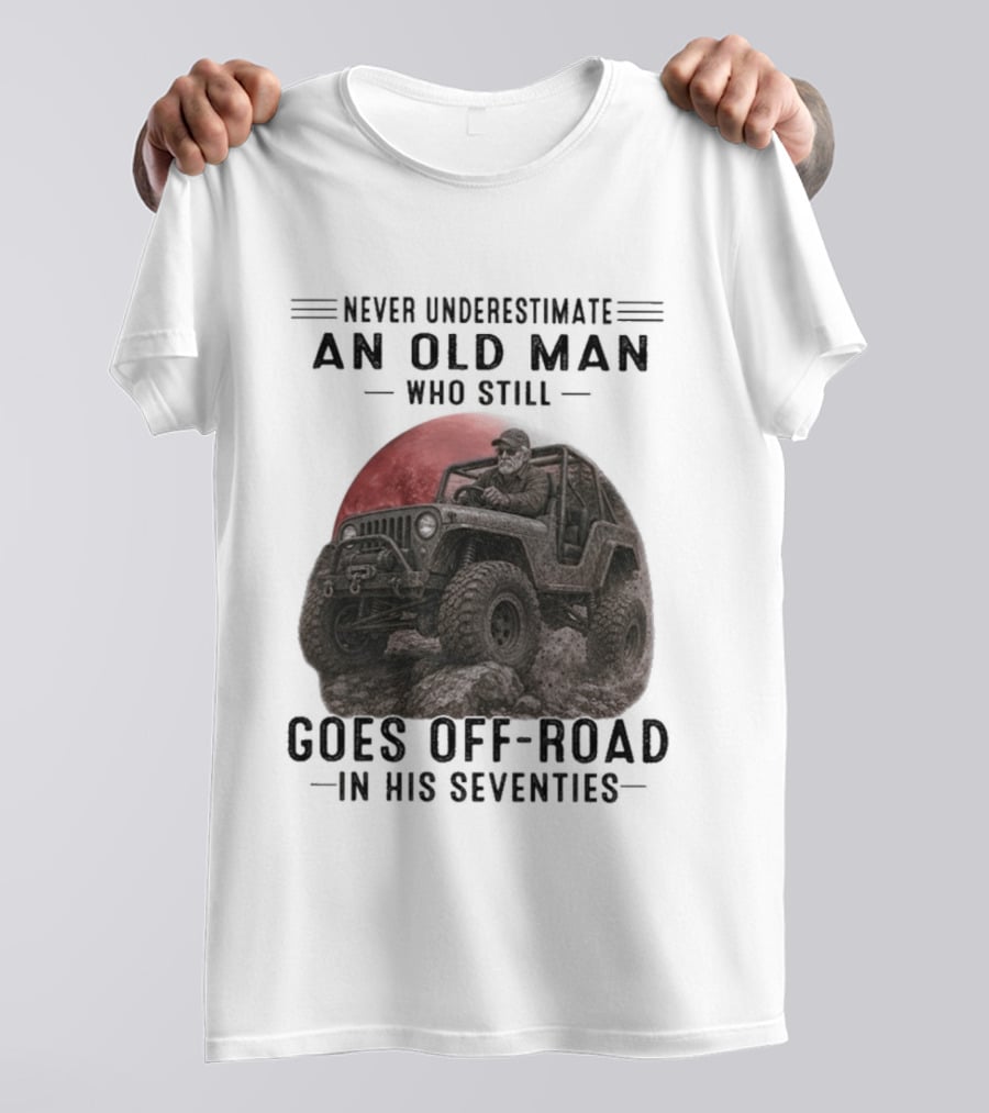 Never Underestimate An Old Man Goes Off Road In His Seventies Jeep Adventure T-Shirt