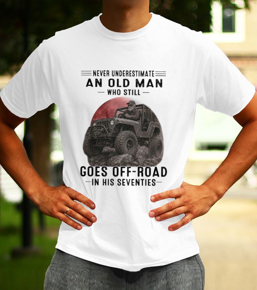 Never Underestimate An Old Man Goes Off Road In His Seventies Jeep Adventure T-Shirt