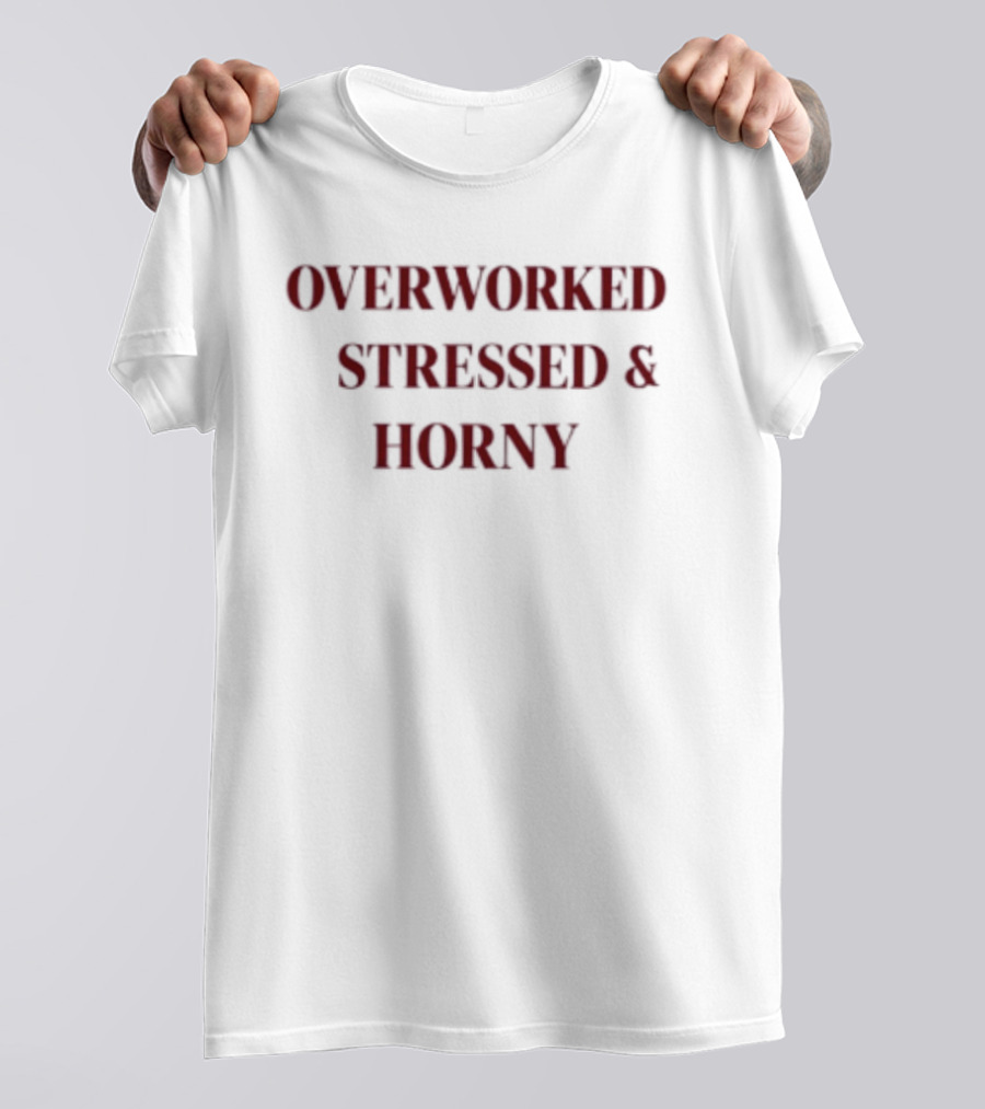 Overworked Stressed And Horny Humor For Work Stress Relief T-Shirt