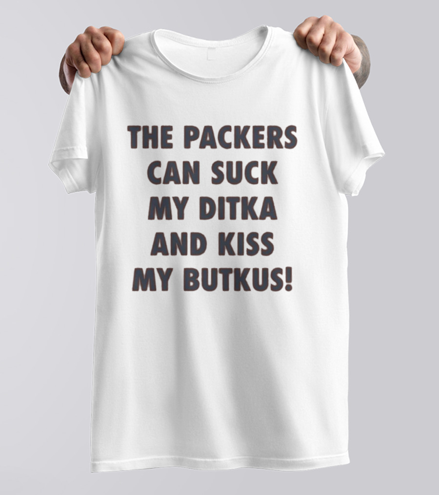 The Packers Can Suck My Ditka And Kiss My Butkus T-Shirt