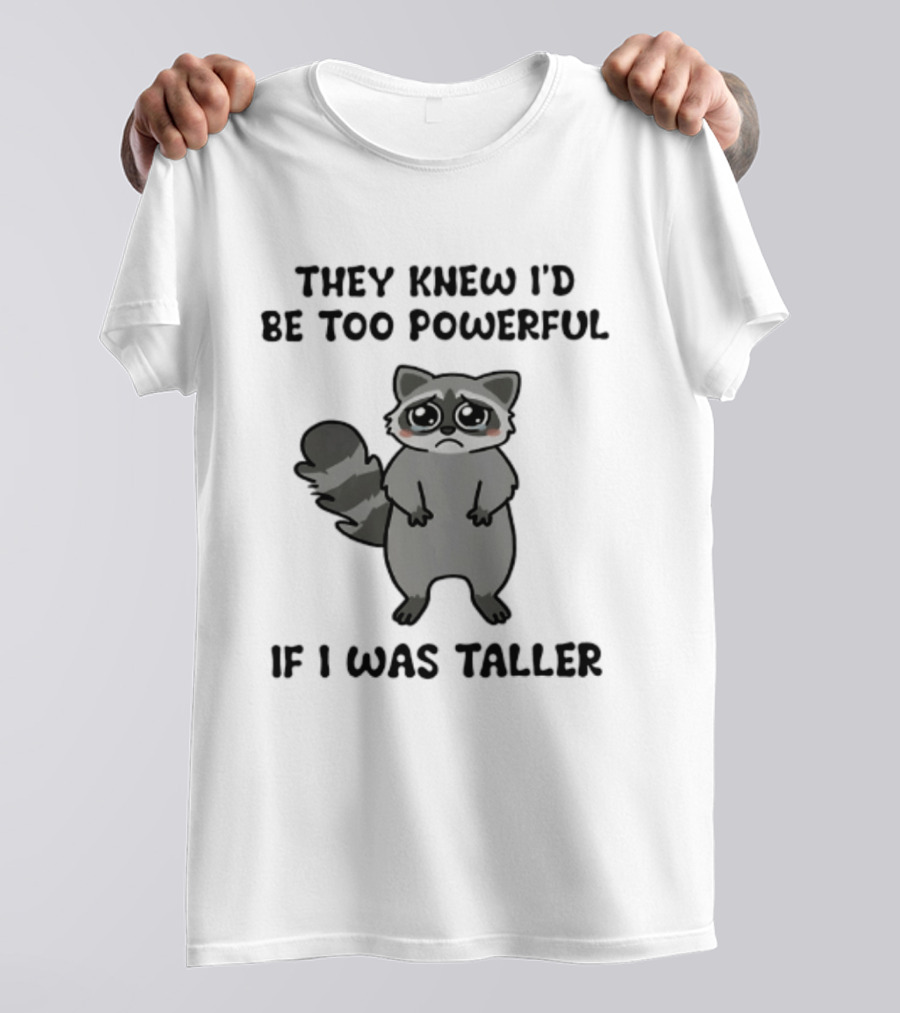They Knew I'd Be Too Powerful If I Was Taller Raccoon T-Shirt