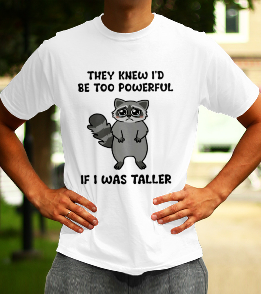 They Knew I'd Be Too Powerful If I Was Taller Raccoon T-Shirt