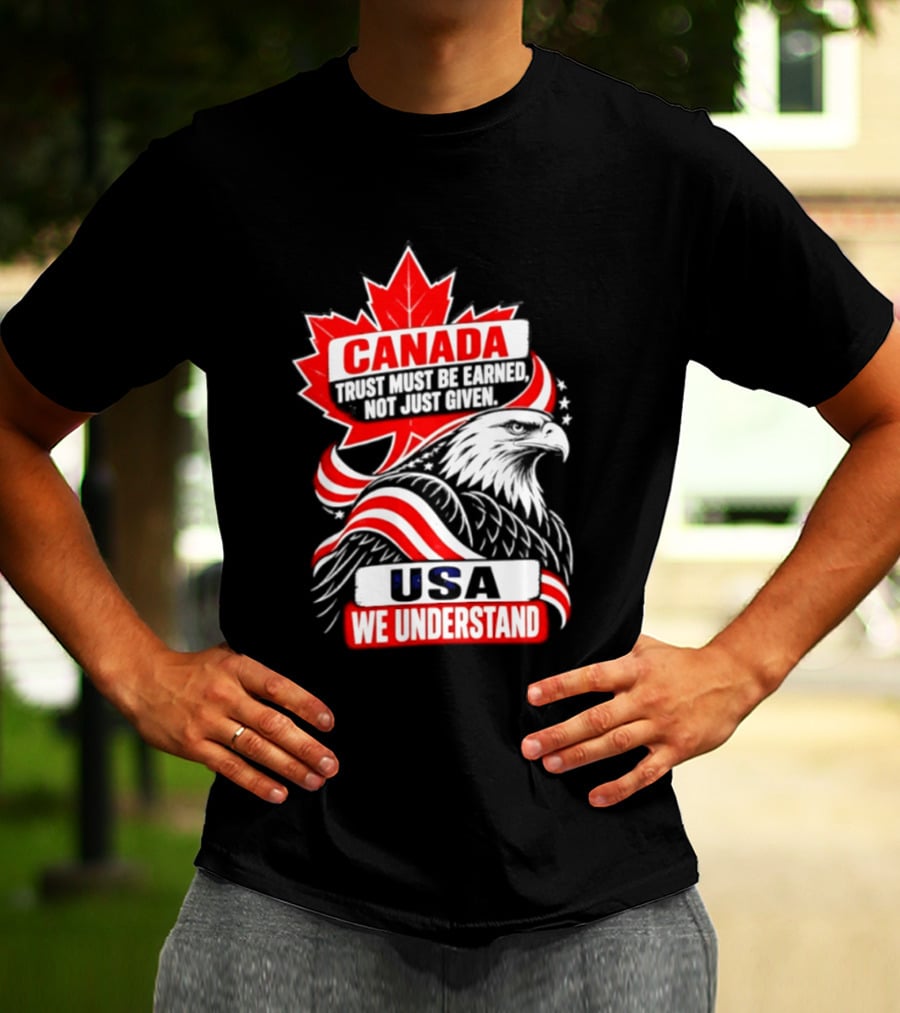 Canada Trust Earned Not Given USA We Understand Maple Leaf Eagle T-Shirt