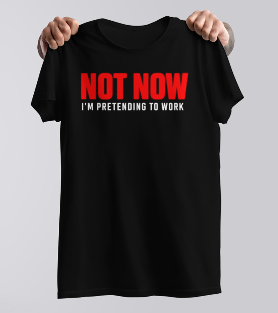 Not Now I'm Pretending To Work Funny Office Humor T-Shirt