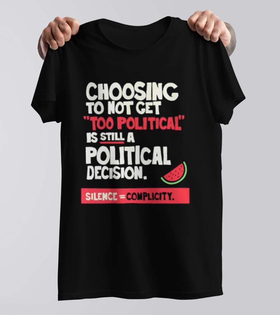 Choosing To Not Get Too Political Is Still A Political Decision Silence Equals Complicity Watermelon Slice T-Shirt