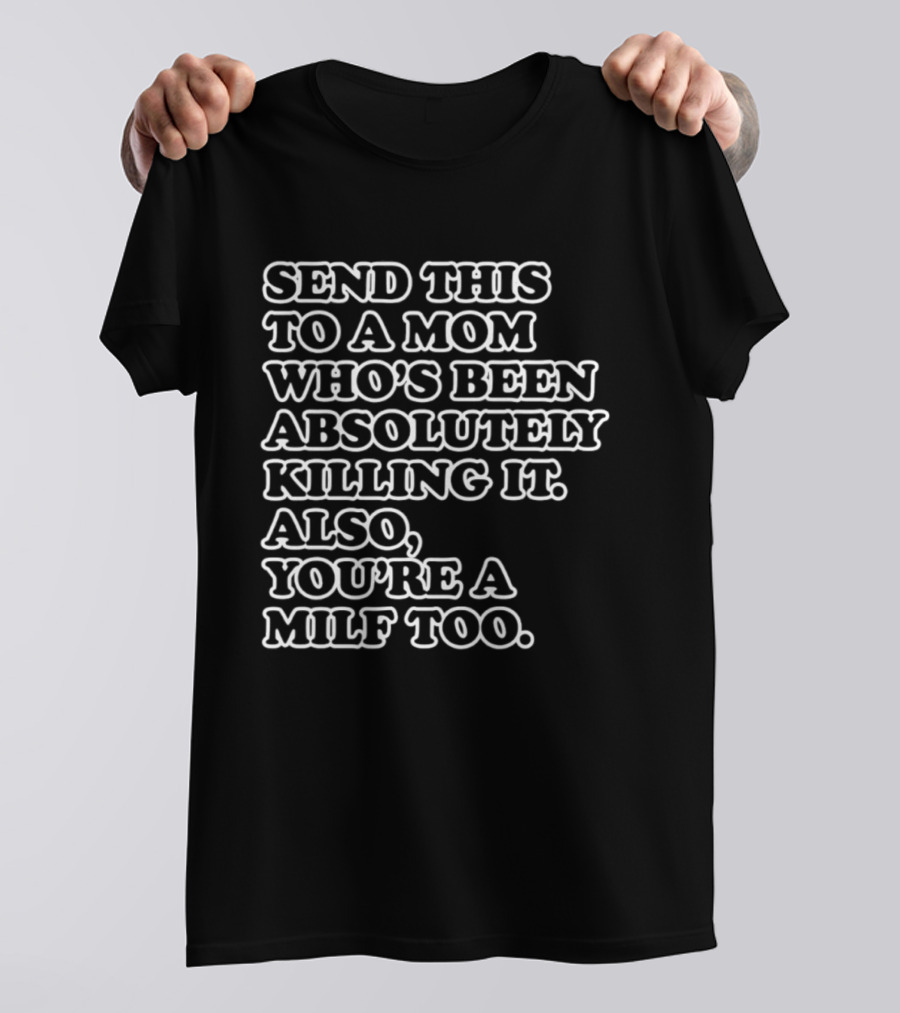 Send This To A Mom Who's Been Absolutely Killing It Also You're A Milf Too T-Shirt