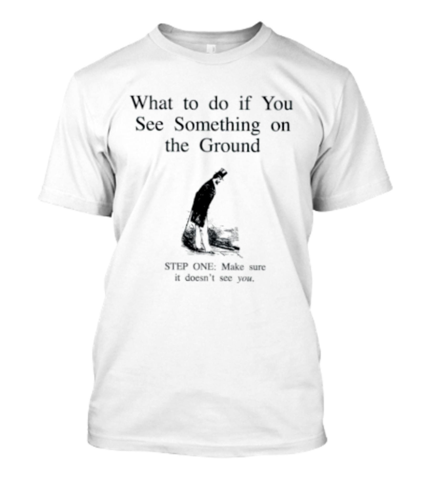 What To Do If You See Something On The Ground Keep Going Make Sure It Doesn't See You T-Shirt