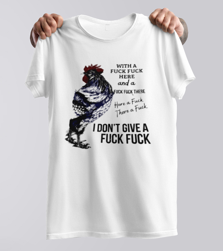 With A Fuck Fuck Here And A Fuck Fuck There I Don't Give A Fuck Fuck Rooster T-Shirt