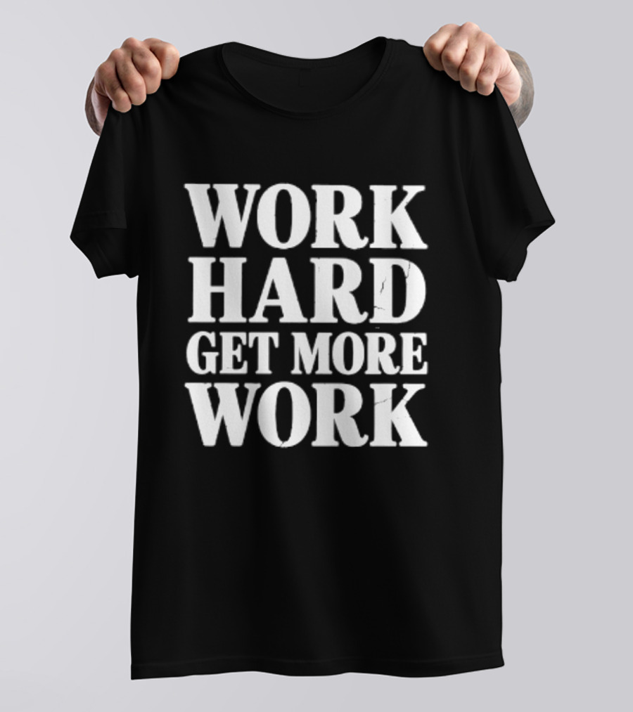 Work Hard Get More Work Motivational Phrase T-Shirt