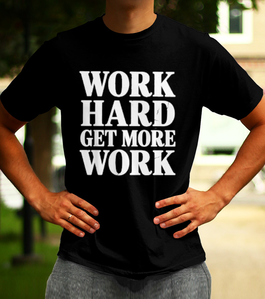 Work Hard Get More Work Motivational Phrase T-Shirt