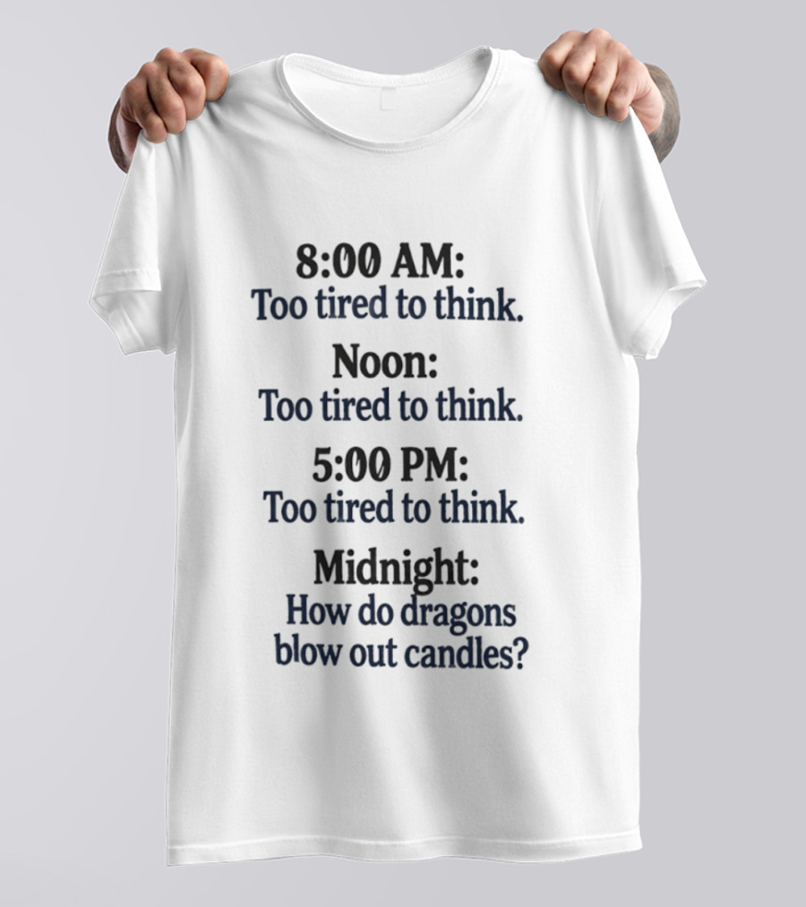 8 00 AM Noon 5 00 PM Midnight Too Tired To Think How Do Dragons Blow Out Candles T-Shirt