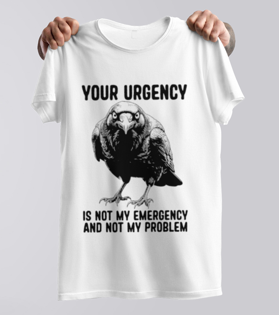 Your Urgency Is Not My Emergency And Not My Problem Crow T-Shirt