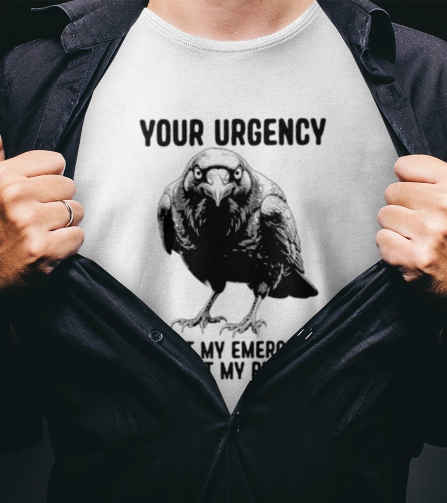 Your Urgency Is Not My Emergency And Not My Problem Crow T-Shirt