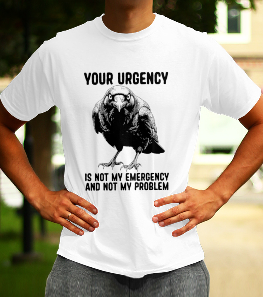 Your Urgency Is Not My Emergency And Not My Problem Crow T-Shirt