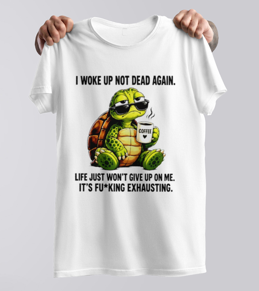 I Woke Up Not Dead Again Turtle With Coffee Life Won't Give Up On Me It's Exhausting T-Shirt