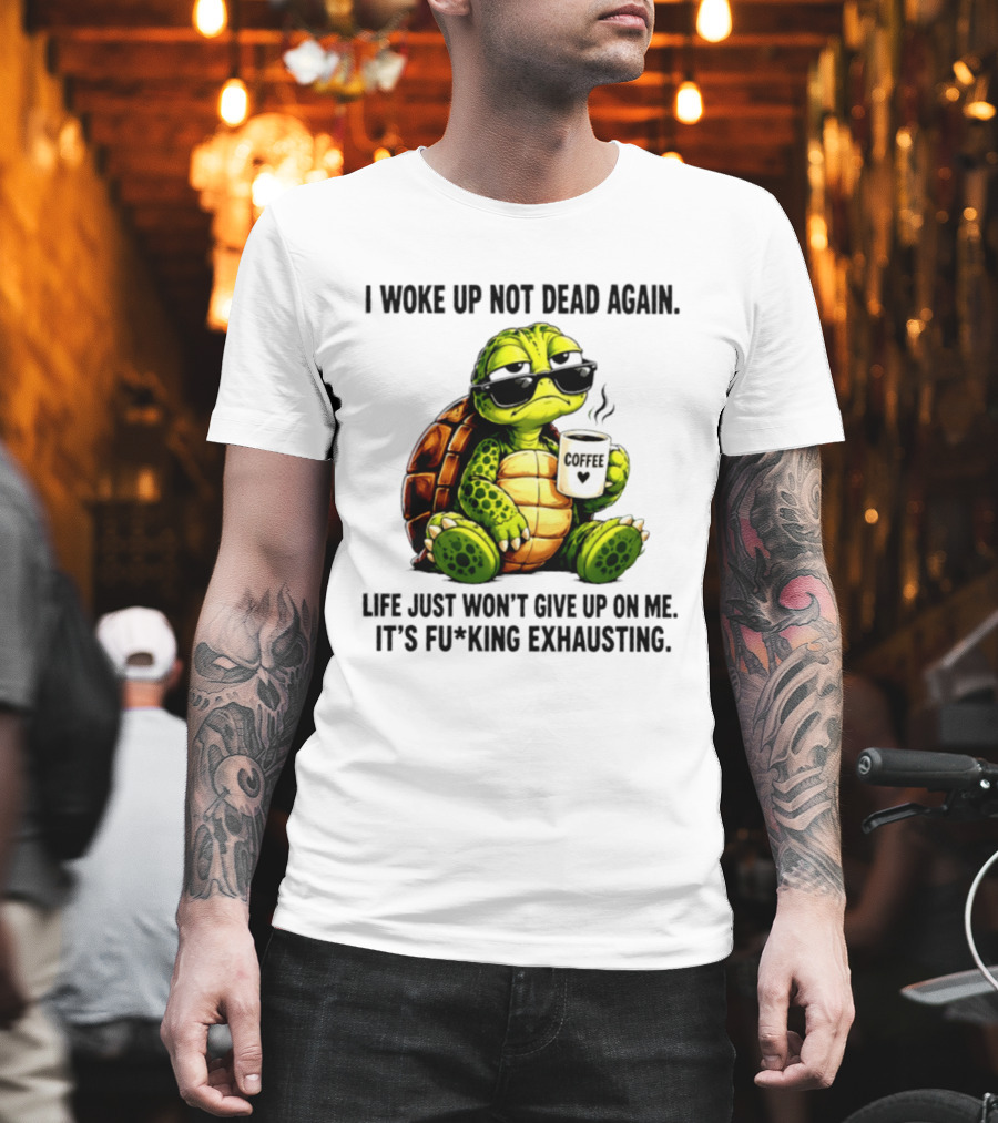 I Woke Up Not Dead Again Turtle With Coffee Life Won't Give Up On Me It's Exhausting T-Shirt