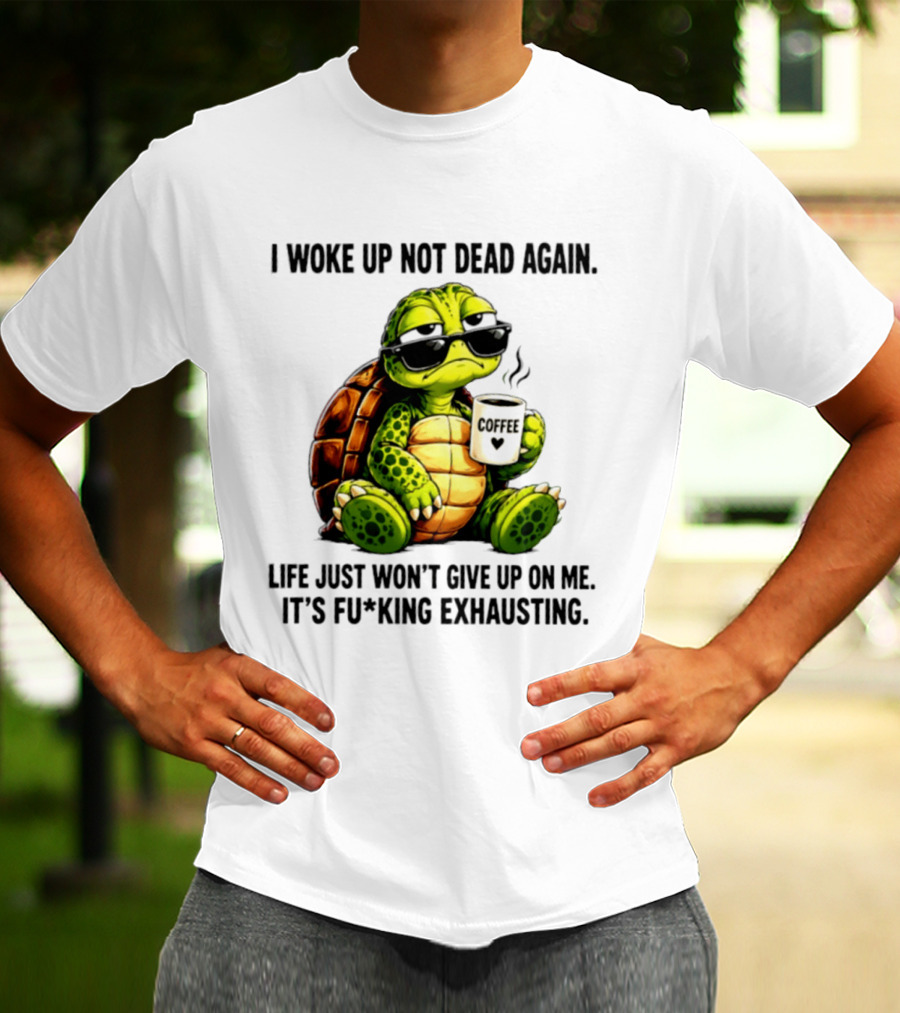 I Woke Up Not Dead Again Turtle With Coffee Life Won't Give Up On Me It's Exhausting T-Shirt