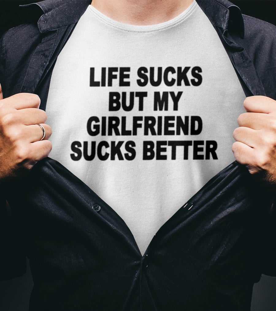 Life Sucks But My Girlfriend Sucks Better T-Shirt