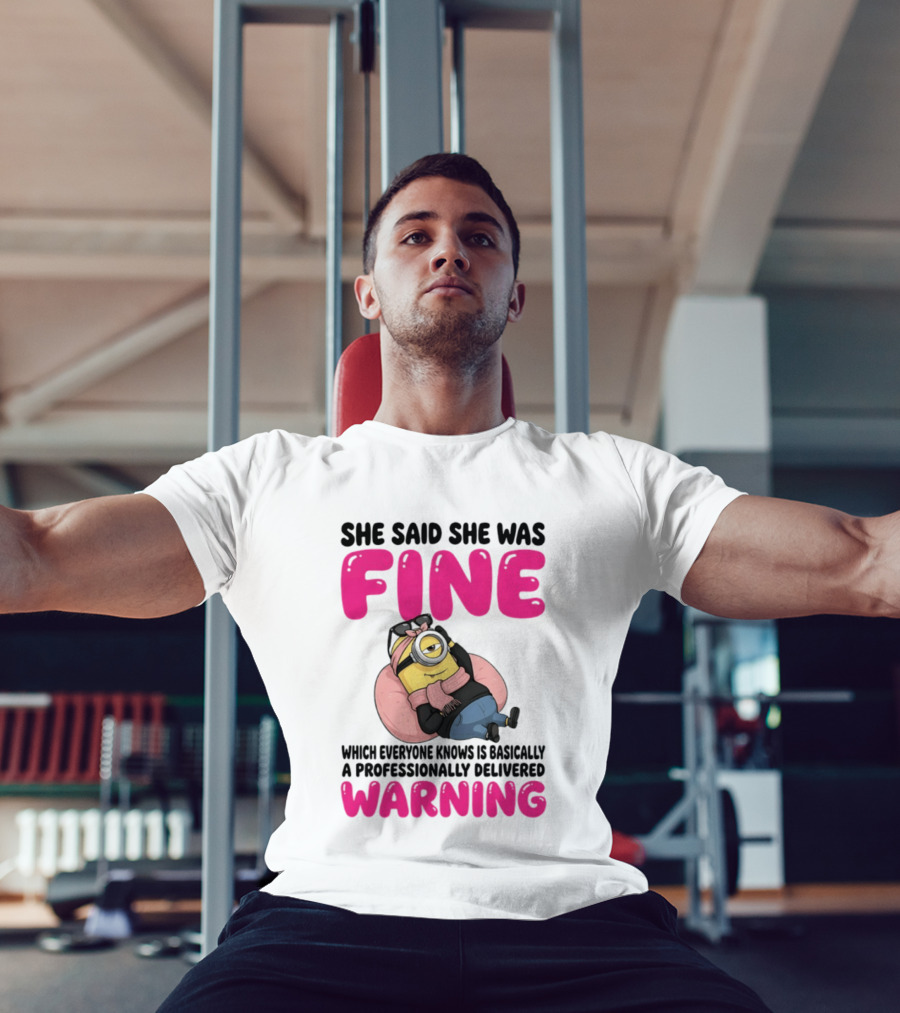 She Said She Was Fine Minion Which Everyone Knows Is Basically A Professionally Delivered Warning T-Shirt