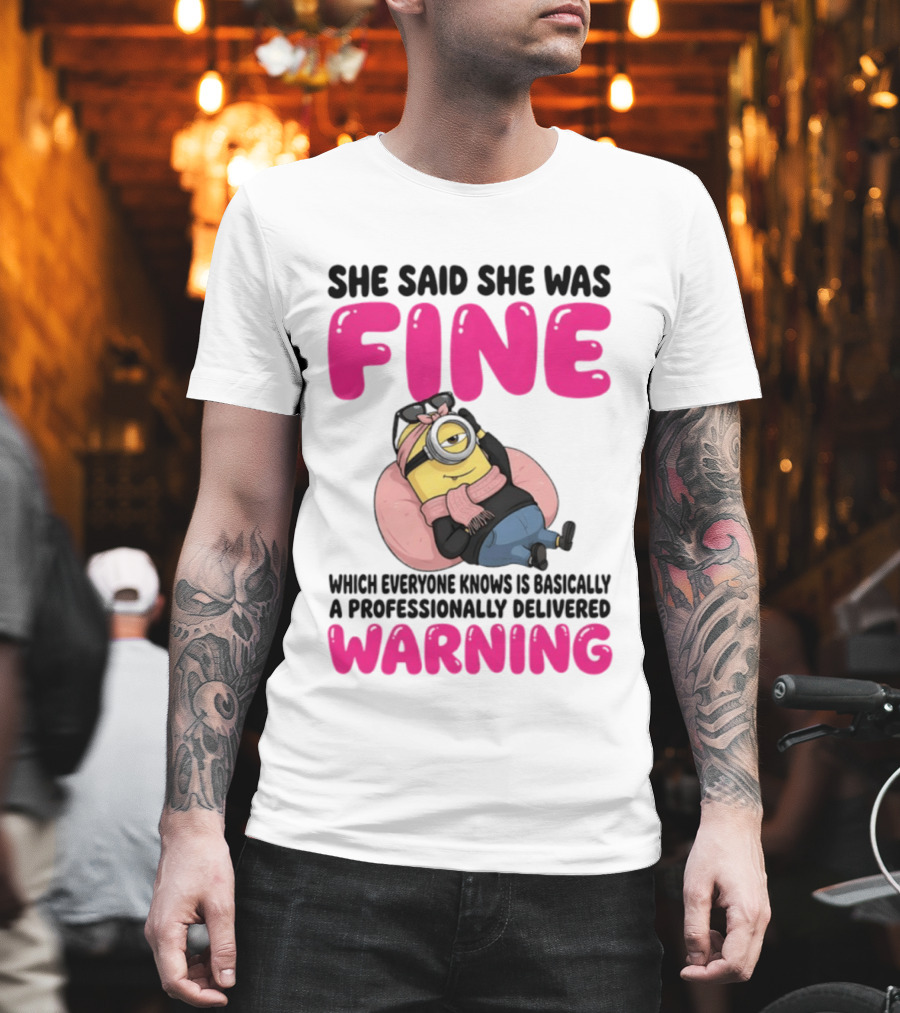She Said She Was Fine Minion Which Everyone Knows Is Basically A Professionally Delivered Warning T-Shirt